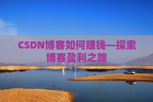 CSDN博客如何赚钱—探索博客盈利之路 CSDN博客如何赚钱—探索博客盈利之路